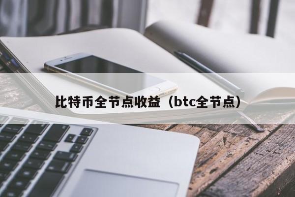 比特币全节点收益（btc全节点）