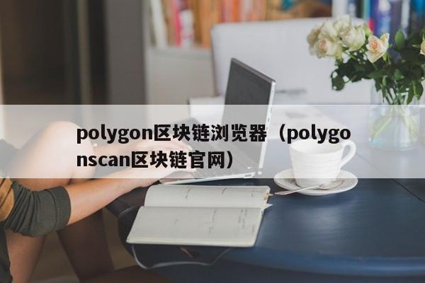 polygon区块链浏览器（polygonscan区块链官网）