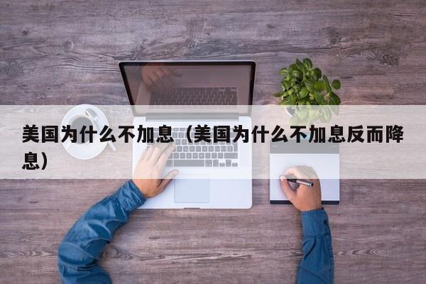 美国为什么不加息（美国为什么不加息反而降息）