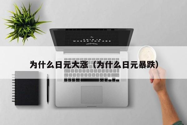 为什么日元大涨（为什么日元暴跌）