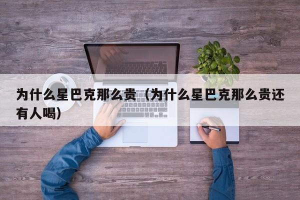 为什么星巴克那么贵（为什么星巴克那么贵还有人喝）
