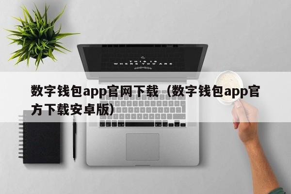 数字钱包app官网下载（数字钱包app官方下载安卓版）
