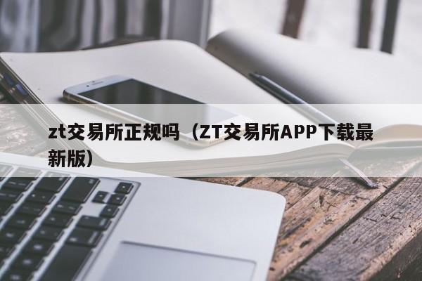 zt交易所正规吗（ZT交易所APP下载最新版）