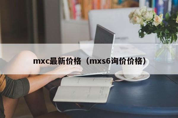 mxc最新价格（mxs6询价价格）
