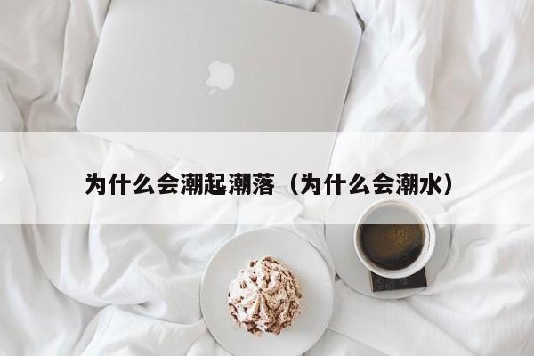 为什么会潮起潮落（为什么会潮水）