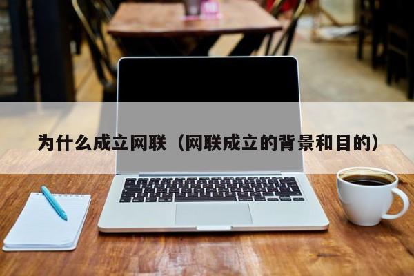 为什么成立网联（网联成立的背景和目的）