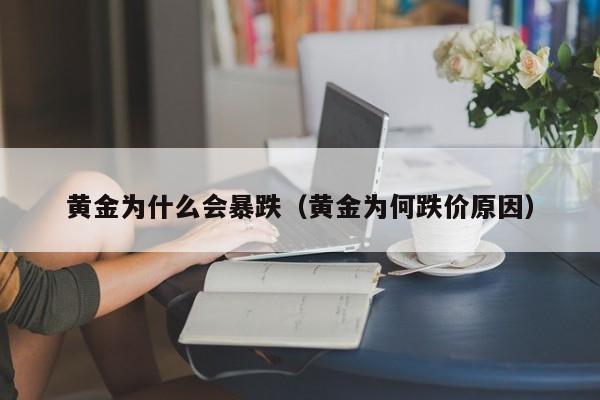 黄金为什么会暴跌（黄金为何跌价原因）