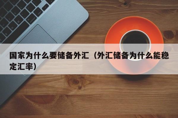 国家为什么要储备外汇（外汇储备为什么能稳定汇率）