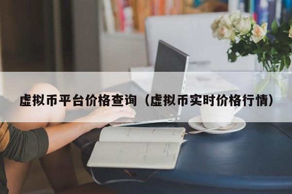 虚拟币平台价格查询（虚拟币实时价格行情）