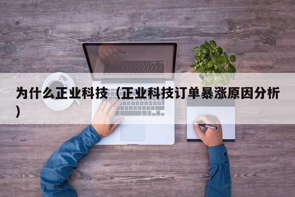 为什么正业科技（正业科技订单暴涨原因分析）