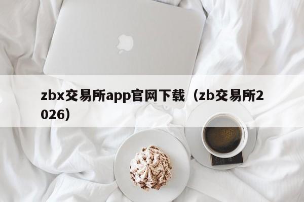 zbx交易所app官网下载（zb交易所2026）