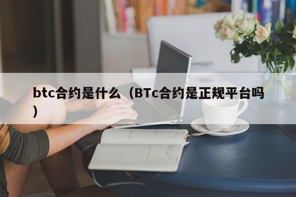 btc合约是什么（BTc合约是正规平台吗）