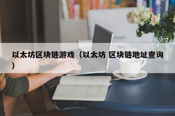 以太坊区块链游戏（以太坊 区块链地址查询）