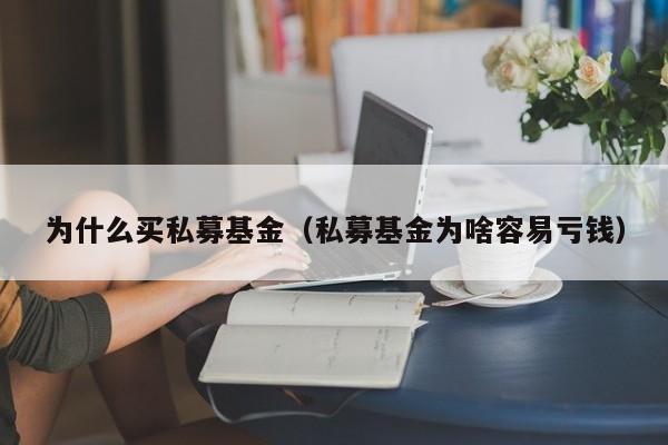 为什么买私募基金（私募基金为啥容易亏钱）