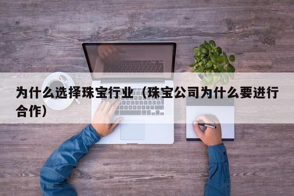 为什么选择珠宝行业（珠宝公司为什么要进行合作）