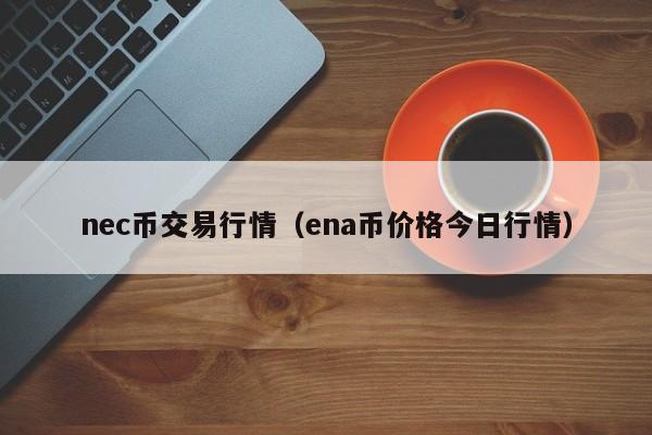 nec币交易行情（ena币价格今日行情）