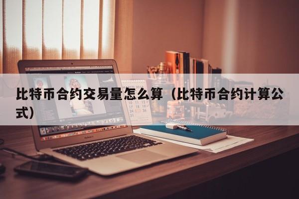 比特币合约交易量怎么算（比特币合约计算公式）