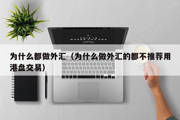 为什么都做外汇（为什么做外汇的都不推荐用港盘交易）