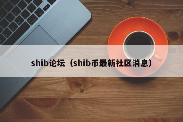 shib论坛（shib币最新社区消息）