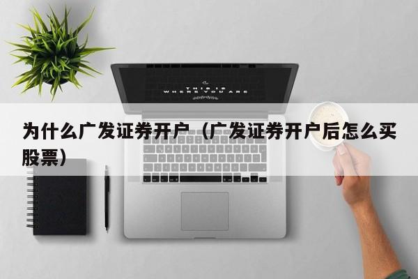 为什么广发证券开户（广发证券开户后怎么买股票）